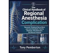 The Clinical Handbook of Regional Anesthesia Complication: Neuraxial, Peripheral Nerve Block, and Local Anesthetic Toxicity Diagnosis, Risk Reduction, and Rescue Protocols
