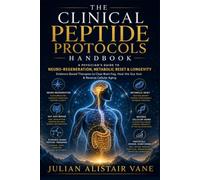 The Clinical Peptide Protocols Handbook: A Physician’s Guide to Neuro-Regeneration, Metabolic Reset & Longevity: Evidence-Based Therapies to Clear Brain Fog, Heal the Gut Axis & Reverse Cellular Aging