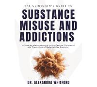 THE CLINICIAN'S GUIDE TO SUBSTANCE MISUSE AND ADDICTIONS: A Step-by-step Approach to the Causes, Treatment, and Prevention of Material Use Disorders