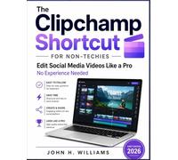 The Clipchamp Shortcut for non-techies: Edit Social Media Videos Like a Pro No Experience Needed (software userguide for seniors, beginners, faqs with answers, facts about, exercise and workbook)