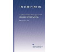 The clipper ship era: an epitome of famous American and British clipper ships, their owners, builders, commanders, and crews, 1843-1869