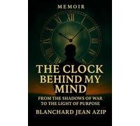 The Clock Behind My Mind: From the Shadows of War to the Light of Purpose
