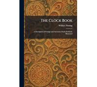 The Clock Book: A Description of Foreign and American Clocks Profusely Illustrated