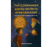 THE CLOCKMAKER AND THE SECRETS OF THE UNIVERSE: A Journey Through the Magical Laws of Life