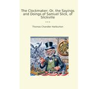 The Clockmaker; Or, the Sayings and Doings of Samuel Slick, of Slickville (Classic Books)