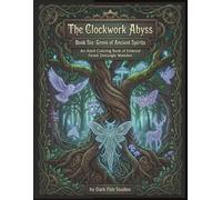 The Clockwork Abyss: Book Six: Grove of Ancient Spirits - An Adult Coloring Book of Ethereal Forest Zentangle Wonders