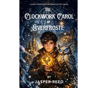 The Clockwork Carol of Everfrost: A Dark Steampunk Christmas Fantasy of Time, Memory, and Sacrifice