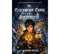 The Clockwork Carol of Everfrost: A Dark Steampunk Christmas Fantasy of Time, Memory, and Sacrifice