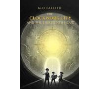 The Clockwork City And The Thirteen Hour: A Middle Grade Time Travel Adventure: Three Siblings and the Race to Save the Heart of Time (The Thorne Legacy: The Atlas of Oddities)