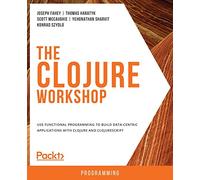 The Clojure Workshop: Use functional programming to build data-centric applications with Clojure and ClojureScript