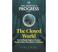 The Closed World: How a Skeptic Begins to Suspect Reality Is More Than Matter and Motion: 1 (THE SKEPTIC’S PROGRESS)