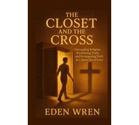 The Closet and the Cross: Untangling Religion, Reclaiming Truth, and Reimagining Faith as a Queer Act of Love (Faithfully Queer: A Journey Through Identity, Faith, and Sacred Love)
