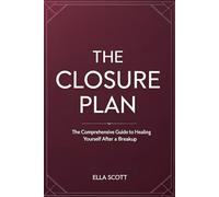 The Closure Plan: The Comprehensive Guide To Healing Yourself After a Breakup