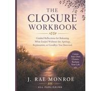 The Closure WorkBook: Guided Reflections for Releasing What Ended Without the Apology, Explanation, or Goodbye You Deserved