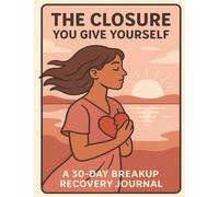The Closure You Give Yourself: A 30-Day Breakup Recovery Journal: Guided Prompts, Affirmations & Reflection Pages to Help You Heal from Heartbreak and Rediscover Your Power