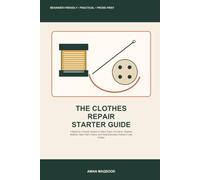 The Clothes Repair Starter Guide: A Beginner-Friendly System to Mend Tears, Fix Hems, Replace Buttons, Patch Worn Fabric, and Keep Everyday Clothes in Use Longer