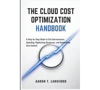 The Cloud Cost Optimization Handbook: A Step-by-Step Guide to Cut Infrastructure Spending, Rightsizing Resources, and Automating Cost Control