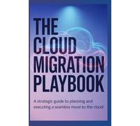 The Cloud Migration Playbook: A Strategic Guide to Planning and Executing a Seamless Move to the Cloud