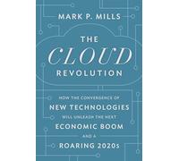 The Cloud Revolution: How the Convergence of New Technologies Will Unleash the Next Economic Boom and A Roaring 2020s