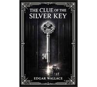 The Clue of the Silver Key: A classic London crime novel of deception, dangerous social connections, and an unusual killing that draws a determined investigator into a maze of secrets