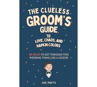 The Clueless Groom's Guide to Love, Chaos, and Napkin Colors: 50 Rules to Get Through this Wedding Thing Like a Legend