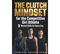 The Clutch Mindset for the Competitive Girl Athlete: Own the Mental Edge of Female Champions | 9 Mental Skills to Build Confidence, Silence Self-Doubt, and Play Your Best, for Ages 10-16