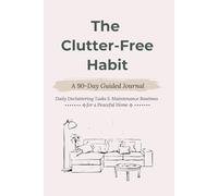 The Clutter-Free Habit: A 90-Day Guided Journal: Daily Decluttering Tasks & Maintenance Routines for a Peaceful Home