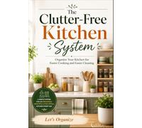 The Clutter-Free Kitchen System: Organize Your Kitchen for Faster Cooking, Easier Cleaning, Smarter Storage, and Stress-Free Daily Living