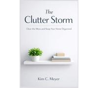The Clutter Storm: Why Your Space Feels Out of Control: A House Decluttering System to Clear the Mess, Release Emotional Attachment to Stuff, and Keep an Organized House