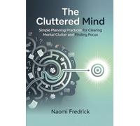 The Cluttered Mind: Simple Planning Practices for Clearing Mental Clutter and Finding Focus