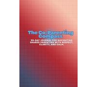 The Co-Parenting Compass: A 90-Day Journal for Navigating Shared Parenting with Respect, Clarity, and Calm.
