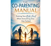 The Co-Parenting Manual: Putting Your Kids First When Everything Else Has Failed