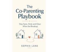 The Co-Parenting Playbook: Stay Sane, Kind, and Clear After the Breakup
