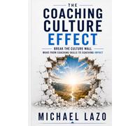 The Coaching Culture Effect: Break the Culture Wall and Move From Coaching Skills to Impact