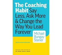 The Coaching Habit: Say Less, Ask More & Change the Way You Lead Forever