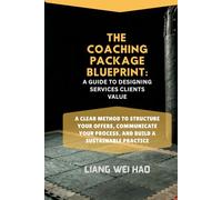 The Coaching Package Blueprint: A Guide to Designing Services Clients Value: A Clear Method to Structure Your Offers, Communicate Your Process, and Build a Sustainable Practice