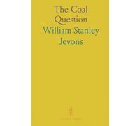 The Coal Question: An Inquiry Concerning the Progress of the Nation, and the Probable Exhaustion of Our Coal Mines