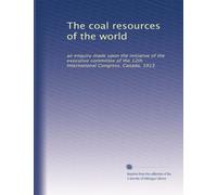 The coal resources of the world: an enquiry made upon the initiative of the executive committee of the 12th International Congress, Canada, 1913