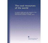 The coal resources of the world: an enquiry made upon the initiative of the executive committee of the 12th International Congress, Canada, 1913: Volume 1