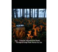 The Coastal Mushroom Hunt: Foraged Fungi from Forest to Jar (Healthy & Vibrant Cooking)