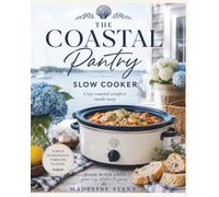The Coastal Pantry: Slow Cooker: 50+ Cozy Coastal Comfort Recipes for Effortless Family Meals, Soups, Chowders, Sides & Sweet Desserts