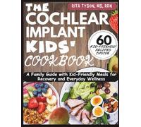 THE COCHLEAR IMPLANT KIDS' COOKBOOK: A Family Guide with Kid-Friendly Meals for Recovery and Everyday Wellness