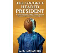 The Coconut Headed President: A Satirical Novel of Talents, Gullies, and the Magic and Miracles of Modern Nigeria