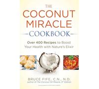 The Coconut Miracle Cookbook: Over 400 Recipes to Boost Your Health with Nature's Elixir