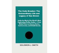 The Code Breaker: The Extraordinary Life and Legacy of Dan Brown: Inside the Mind of the World’s Most Captivating Thriller Author - From Global Fame to Literary Genius, Controversies, and Untold Secre