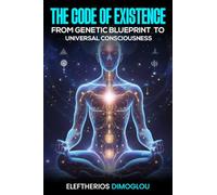 The Code of Existence From Genetic Blueprint to Universal Consciousness