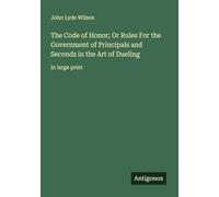 The Code of Honor; Or Rules For the Government of Principals and Seconds in the Art of Dueling: in large print