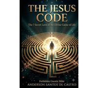 THE CODE OF JESUS: The 7 Golden Rules of the Divine Game of Life How the Lost Gnosis Reveals the Secret of Prosperity, Healing, and Harmony with All Things and All People (Gnostic Bible)