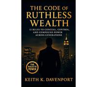 The Code of Ruthless Wealth: 12 Rules to Conceal, Control, and Compound Power Across Generations