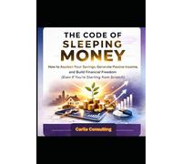 THE CODE OF SLEEPING MONEY: How to awaken your savings, generate passive income, and build financial freedom (even if you're starting from scratch) (Architecture of Financial Freedom)